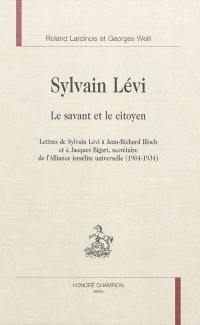 Le savant et le citoyen : lettres de Sylvain Lévi à Jean-Richard Bloch et à Jacques Bigart, secrétaire de l'Alliance israélite universelle, 1904-1934