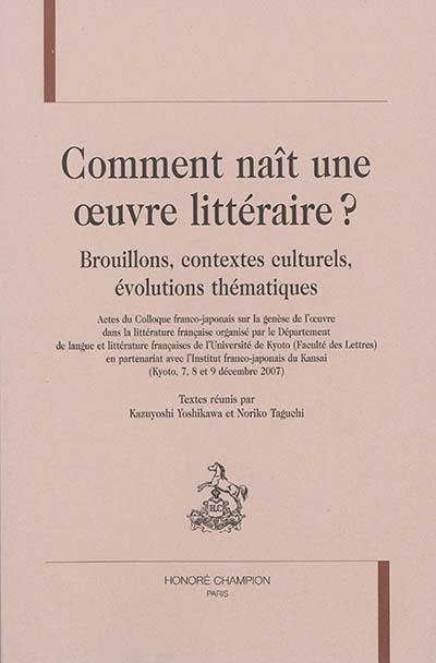 Comment naît une oeuvre littéraire ? : brouillons, contextes culturels, évolutions thématiques : actes du Colloque franco-japonais sur la genèse de l'oeuvre dans la littérature française