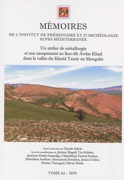 Mémoires de l'Institut de préhistoire et d'archéologie Alpes Méditerranée. Vol. 62. Un atelier de métallurgie et son campement au lieu-dit Avdar Khad dans la vallée du Khoid Tamir en Mongolie