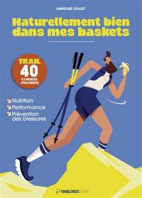 Naturellement bien dans mes baskets : trail, 40 conseils pratiques : nutrition, performance, prévention des blessures