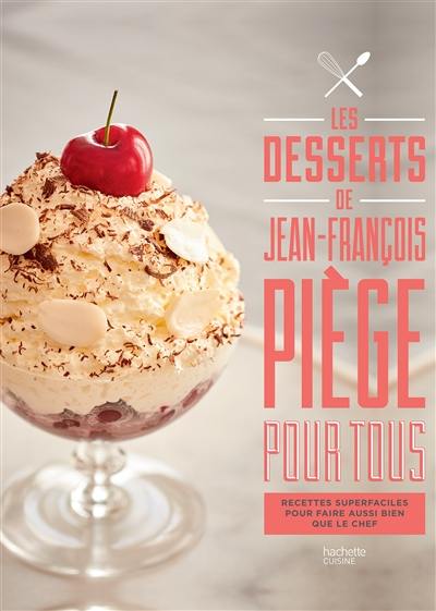 Les desserts de Jean-François Piège pour tous : recettes super faciles pour faire aussi bien que le chef