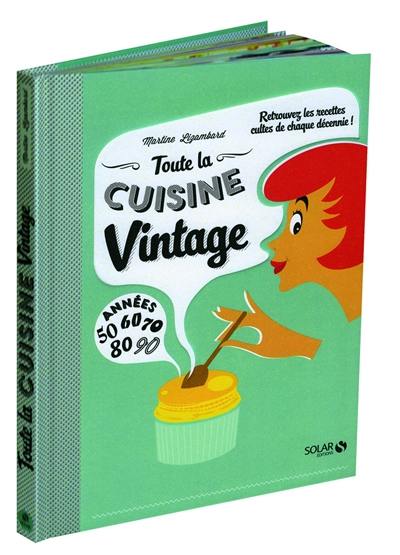 Toute la cuisine vintage : retrouvez les recettes cultes de chaque décennie ! : années 50, 60, 70, 80, 90