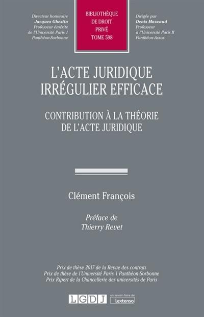 L'acte juridique irrégulier efficace : contribution à la théorie de l'acte juridique L'acte juridique irrégulier efficace : contribution à la théorie de l'acte juridique