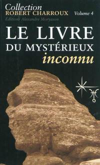 Collection Robert Charroux. Vol. 4. Le livre du mystérieux inconnu