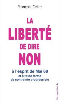 La liberté de dire non : à l'esprit de mai 68 et à toute forme de contrainte progressiste