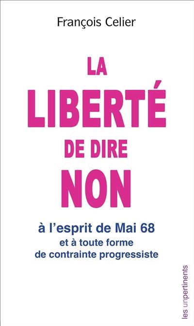 La liberté de dire non : à l'esprit de mai 68 et à toute forme de contrainte progressiste