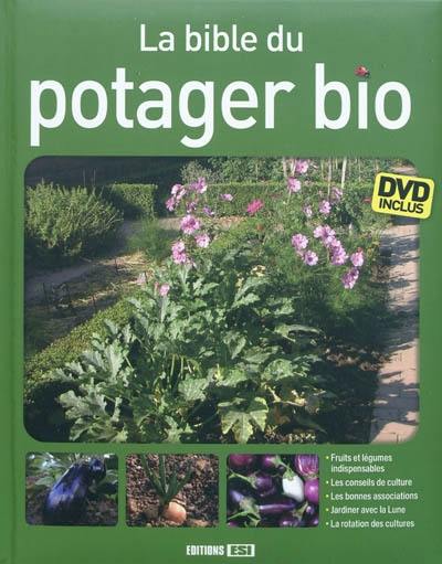 La bible du potager bio : fruits et légumes indispensables, les conseils de culture, les bonnes associations, jardiner avec la Lune, la rotation des cultures