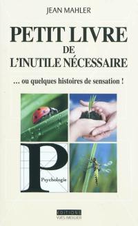 Petit livre de l'inutile nécessaire ou Quelques histoires de sensation !