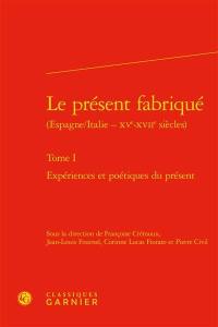 Le présent fabriqué : Espagne-Italie, XVe-XVIIe siècles. Vol. 1. Expériences et poétiques du présent