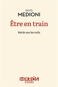 Etre en train : récits sur les rails