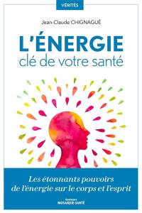 L'énergie, clé de votre santé : les étonnants pouvoirs de l'énergie sur le corps et l'esprit