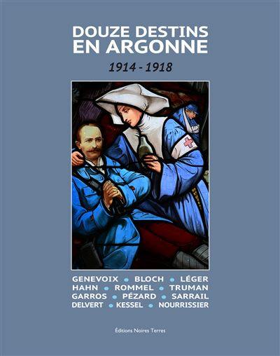 Douze destins en Argonne : 1914-1918 : Genevoix, Bloch, Léger, Hahn, Rommel, Truman, Garros, Pézard, Sarrail, Delvert, Kessel, Nourrissier