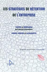 Les stratégies de rétention de l'entreprise : fidélité et fidélisation des parties prenantes : clients, salariés et actionnaires