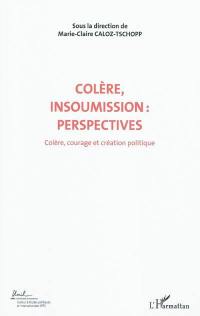 Colère, courage, création politique. Vol. 7. Colère, insoumission : perspectives : actes du Colloque international de théorie politique : Université de Lausanne, Institut d'études politiques et internationales, 23-24-25 avril 2010