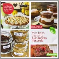 Mes bons desserts aux sucres naturels : miel d'acacia, sirop d'agave, sirop d'érable, stévia...