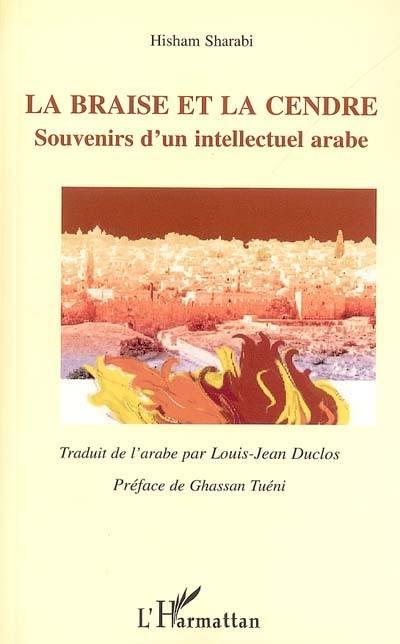 La braise et la cendre : souvenirs d'un intellectuel arabe