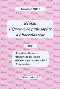 Réussir l'épreuve de philosophie au baccalauréat. Vol. 1. Conseils préliminaires, réussir une dissertation, qu'est-ce que la philosophie ?, métaphysique