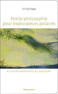 Petite philosophie pour explorateurs polaires et autres aventuriers du quotidien : tout ce que l'école ne m'a pas appris