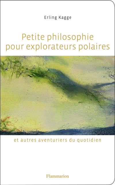 Petite philosophie pour explorateurs polaires et autres aventuriers du quotidien : tout ce que l'école ne m'a pas appris