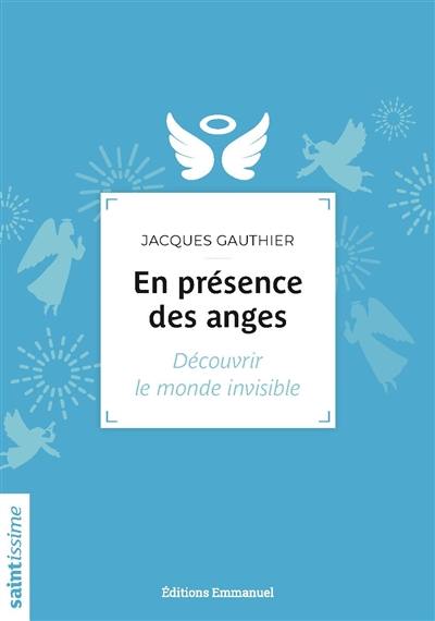 En présence des anges : découvrir le monde invisible En présence des anges : découvrir le monde invisible