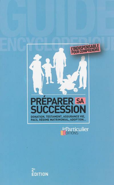 Préparer sa succession : donation, testament, assurance vie, Pacs, régime matrimonial, adoption...