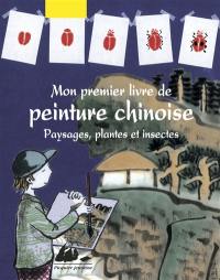 Mon premier livre de peinture chinoise. Paysages, plantes et insectes