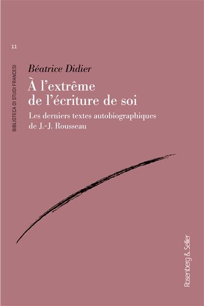 A l'extrême de l'écriture de soi : les derniers textes autobiographiques de J.-J. Rousseau