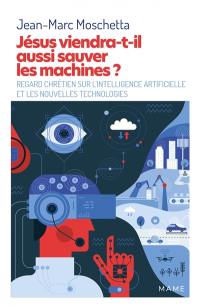 Jésus viendra-t-il aussi sauver les machines ? : regard chrétien sur l'intelligence artificielle et les nouvelles technologies