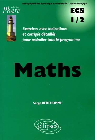 Maths : exercices avec indications et corrigés détaillés pour assimiler le programme : classe préparatoire économique et commerciale option scientifique, ECS 1-2