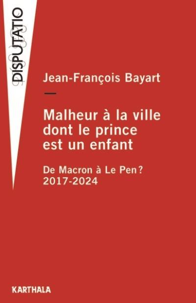 Malheur à la ville dont le prince est un enfant : de Macron à Le Pen ? : 2017-2024