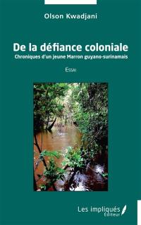 De la défiance coloniale : chroniques d'un jeune Marron guyano-surinamais : essai