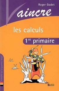 Vaincre les calculs : 1re primaire : conforme aux programmes belges