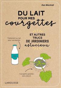 Du lait pour mes courgettes : et autres trucs de jardiniers astucieux