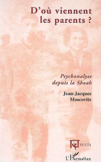 D'où viennent les parents ? : psychanalyse depuis la Shoah