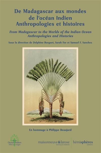 De Madagascar aux mondes de l'océan Indien : anthropologies et histoires. From Madagascar to the Worlds of the Indian Ocean : Anthropologies and Histories