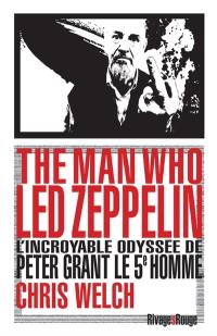 The man who Led Zeppelin : l'incroyable odyssée de Peter Grant, le 5e homme