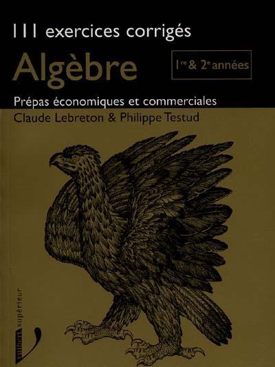 Algèbre, 111 exercices corrigés prépas économiques et commerciales : 1re et 2e années