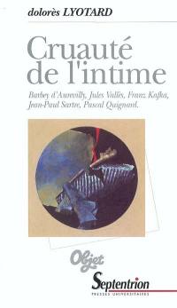 Cruauté de l'intime : Barbey d'Aurevilly, Jules Vallès, Franz Kafka, Jean-Paul Sartre, Pascal Quignard