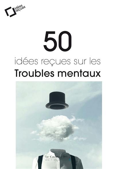 50 idées reçues sur les troubles mentaux