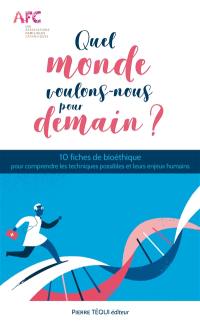 Quel monde voulons-nous pour demain ? : 10 fiches de bioéthique pour comprendre les techniques possibles et leurs enjeux humains