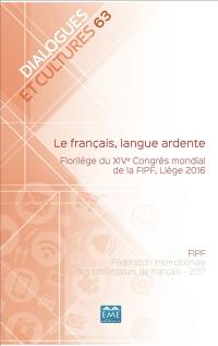 Dialogues et cultures, n° 63. Le français, langue ardente : florilège du XIVe Congrès mondial de la FIPF, Liège 2016