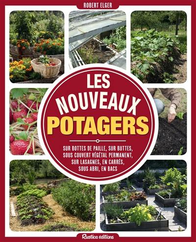 Les nouveaux potagers : sur bottes de paille, sur buttes, sous couvert végétal permanent, sur lasagnes, en carrés, sous abri, en bacs