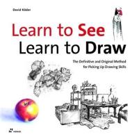 Learn to See, Learn to Draw : The Definitive and Original Method for Picking Up Drawing Skills