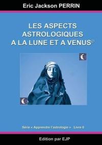 Apprendre l'astrologie. Vol. 6. Les aspects astrologiques à la Lune et à Vénus