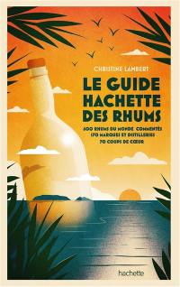 Le guide Hachette des rhums : 600 rhums du monde commentés, 170 marques et distilleries, 70 coups de coeur