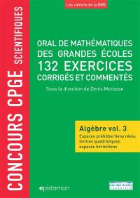 Oral de mathématiques des grandes écoles : algèbre. Vol. 3. Espaces préhilbertiens réels, formes quadratiques, espaces hermitiens : 132 exercices corrigés et commentés : concours CPGE scientifiques