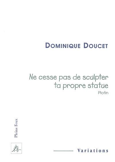 Ne cesse pas de sculpter ta propre statue (Plotin)