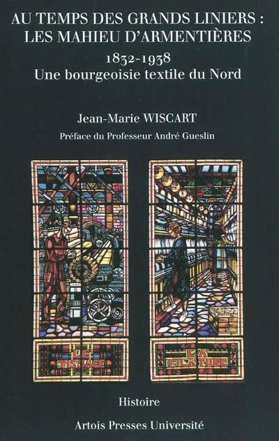 Au temps des grands liniers, les Mahieu d'Armentières (1832-1938) : une bourgeoisie textile du Nord