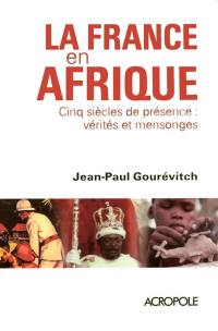 La France en Afrique : cinq siècles de présence : vérités et mensonges