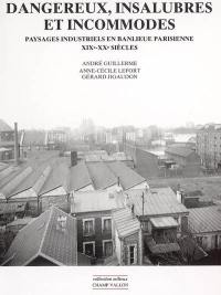 Dangereux, insalubres et incommodes : paysages industriels en banlieue parisienne : XIXe-XXe siècles